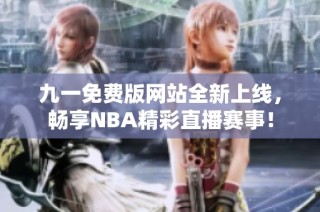 九一免费版网站全新上线，畅享NBA精彩直播赛事！