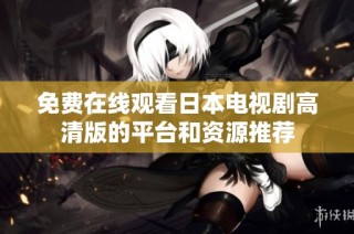 免费在线观看日本电视剧高清版的平台和资源推荐