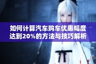 如何计算汽车购车优惠幅度达到20%的方法与技巧解析