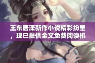 王东唐潇新作小说精彩纷呈，现已提供全文免费阅读机会