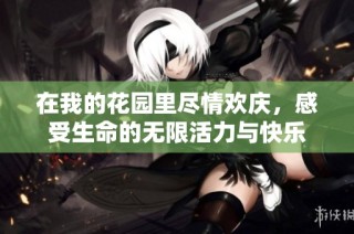 在我的花园里尽情欢庆，感受生命的无限活力与快乐