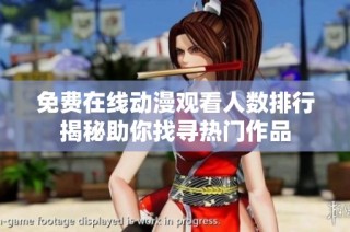 免费在线动漫观看人数排行揭秘助你找寻热门作品