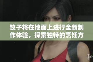 饺子将在地面上进行全新制作体验，探索独特的烹饪方式与美味结合