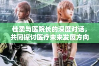 佳柔与医院长的深度对话，共同探讨医疗未来发展方向