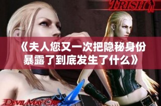 《夫人您又一次把隐秘身份暴露了到底发生了什么》