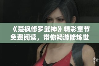 《楚枫修罗武神》精彩章节免费阅读，带你畅游修炼世界的颠覆之旅