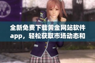 全新免费下载黄金网站软件app，轻松获取市场动态和投资信息