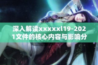 深入解读xxxxxl19-2021文件的核心内容与影响分析