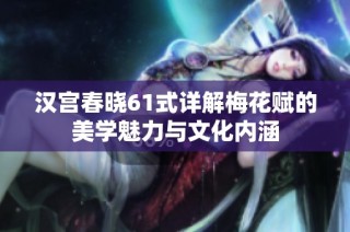 汉宫春晓61式详解梅花赋的美学魅力与文化内涵