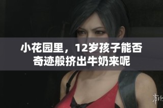 小花园里，12岁孩子能否奇迹般挤出牛奶来呢