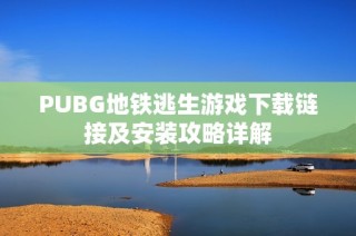 PUBG地铁逃生游戏下载链接及安装攻略详解