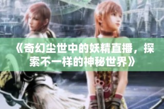 《奇幻尘世中的妖精直播，探索不一样的神秘世界》