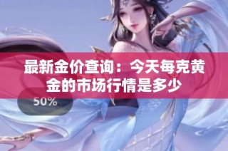 最新金价查询：今天每克黄金的市场行情是多少