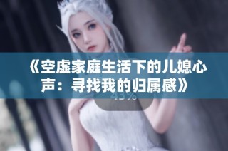《空虚家庭生活下的儿媳心声：寻找我的归属感》