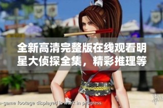 全新高清完整版在线观看明星大侦探全集，精彩推理等你来解锁