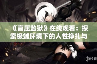 《高压监狱》在线观看：探索极端环境下的人性挣扎与生存挑战