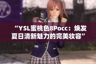 “YSL蜜桃色8Pocc：焕发夏日清新魅力的完美妆容”