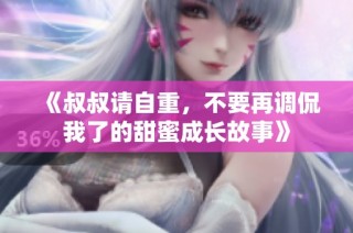 《叔叔请自重，不要再调侃我了的甜蜜成长故事》