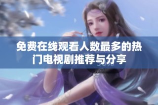 免费在线观看人数最多的热门电视剧推荐与分享