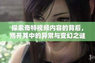 探索奇特视频内容的背后，揭开其中的异常与变幻之谜