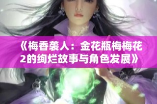 《梅香袭人：金花瓶梅梅花2的绚烂故事与角色发展》