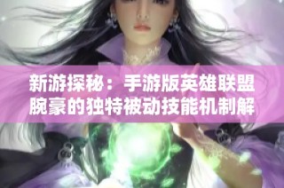 新游探秘：手游版英雄联盟腕豪的独特被动技能机制解析与解读