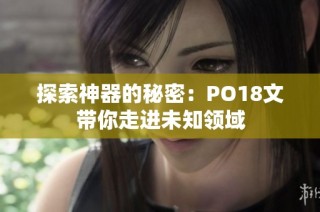 探索神器的秘密：PO18文带你走进未知领域