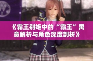 《霸王别姬中的“霸王”寓意解析与角色深度剖析》
