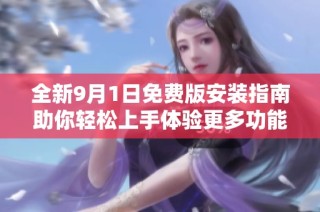 全新9月1日免费版安装指南助你轻松上手体验更多功能
