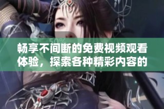 畅享不间断的免费视频观看体验，探索各种精彩内容的无限乐趣