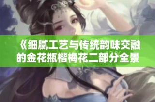 《细腻工艺与传统韵味交融的金花瓶楷梅花二部分全景展示》