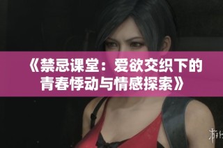 《禁忌课堂：爱欲交织下的青春悸动与情感探索》