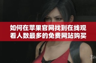 如何在苹果官网找到在线观看人数最多的免费网站购买途径