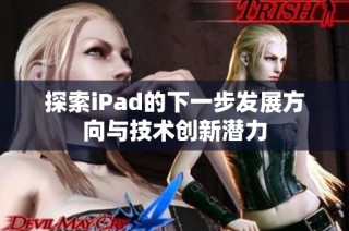 探索iPad的下一步发展方向与技术创新潜力