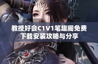 教授好会C1V1笔趣阁免费下载安装攻略与分享