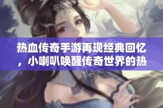 热血传奇手游再现经典回忆，小喇叭唤醒传奇世界的热情与梦想