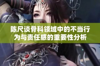 陈尺谈骨科领域中的不当行为与责任感的重要性分析