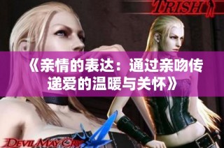 《亲情的表达：通过亲吻传递爱的温暖与关怀》