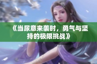 《当尿意来袭时，勇气与坚持的极限挑战》