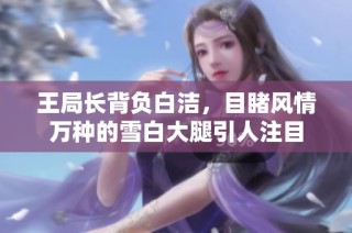 王局长背负白洁，目睹风情万种的雪白大腿引人注目