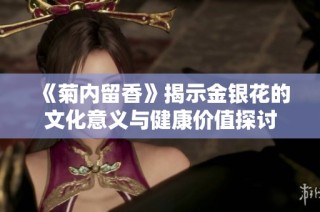 《菊内留香》揭示金银花的文化意义与健康价值探讨