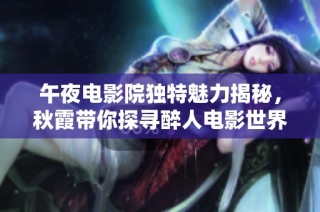 午夜电影院独特魅力揭秘，秋霞带你探寻醉人电影世界