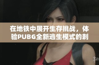 在地铁中展开生存挑战，体验PUBG全新逃生模式的刺激魅力