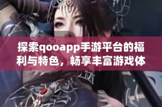 探索qooapp手游平台的福利与特色，畅享丰富游戏体验
