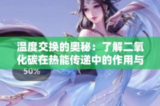 温度交换的奥秘：了解二氧化碳在热能传递中的作用与影响