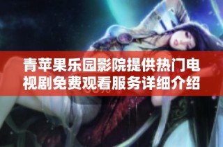 青苹果乐园影院提供热门电视剧免费观看服务详细介绍