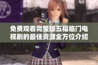 免费观看完整版五福临门电视剧的最佳资源全方位介绍与推荐