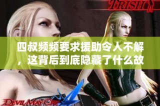 四叔频频要求援助令人不解，这背后到底隐藏了什么故事呢