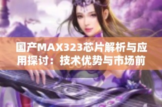 国产MAX323芯片解析与应用探讨：技术优势与市场前景分析