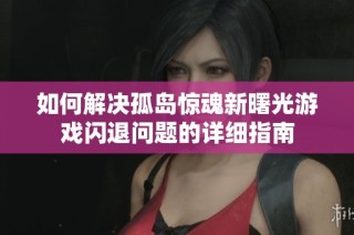 如何解决孤岛惊魂新曙光游戏闪退问题的详细指南
